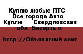 Куплю любые ПТС. - Все города Авто » Куплю   . Свердловская обл.,Бисерть п.